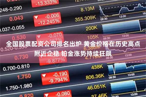 全国股票配资公司排名出炉 黄金价格在历史高点附近企稳 铂金涨势持续狂飙