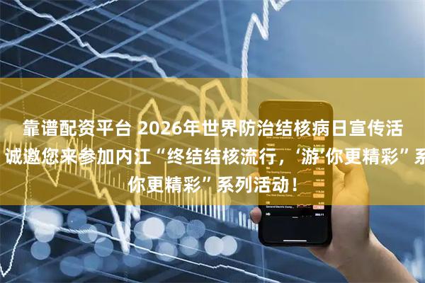 靠谱配资平台 2026年世界防治结核病日宣传活动来啦！诚邀您来参加内江“终结结核流行，‘游’你更精彩”系列活动！