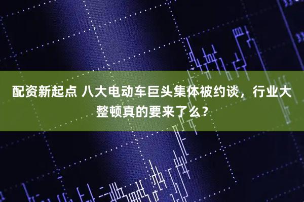 配资新起点 八大电动车巨头集体被约谈，行业大整顿真的要来了么？