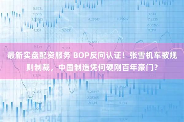 最新实盘配资服务 BOP反向认证！张雪机车被规则制裁，中国制造凭何硬刚百年豪门？