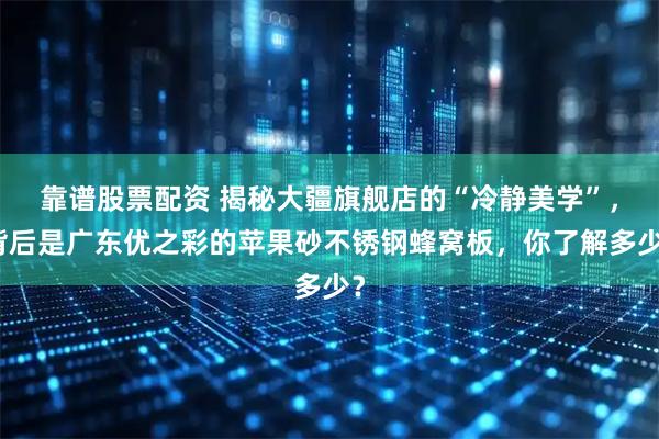 靠谱股票配资 揭秘大疆旗舰店的“冷静美学”，背后是广东优之彩的苹果砂不锈钢蜂窝板，你了解多少？