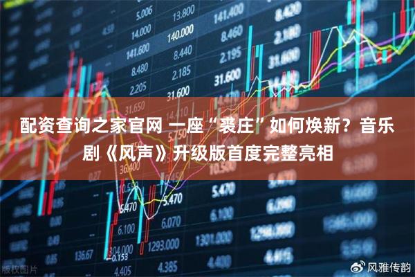 配资查询之家官网 一座“裘庄”如何焕新？音乐剧《风声》升级版首度完整亮相